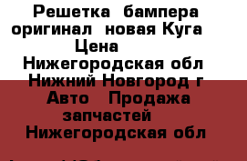 Решетка  бампера  оригинал, новая Куга 2013 › Цена ­ 3 000 - Нижегородская обл., Нижний Новгород г. Авто » Продажа запчастей   . Нижегородская обл.